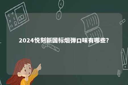 2024悦刻新国标烟弹口味有哪些
？ 